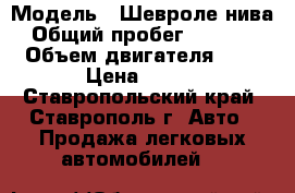  › Модель ­ Шевроле нива › Общий пробег ­ 27 800 › Объем двигателя ­ 2 › Цена ­ 690 - Ставропольский край, Ставрополь г. Авто » Продажа легковых автомобилей   